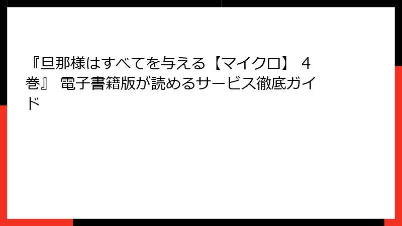 『旦那様はすべてを与える【マイクロ】 4巻』 電子書籍版が読めるサービス徹底ガイド