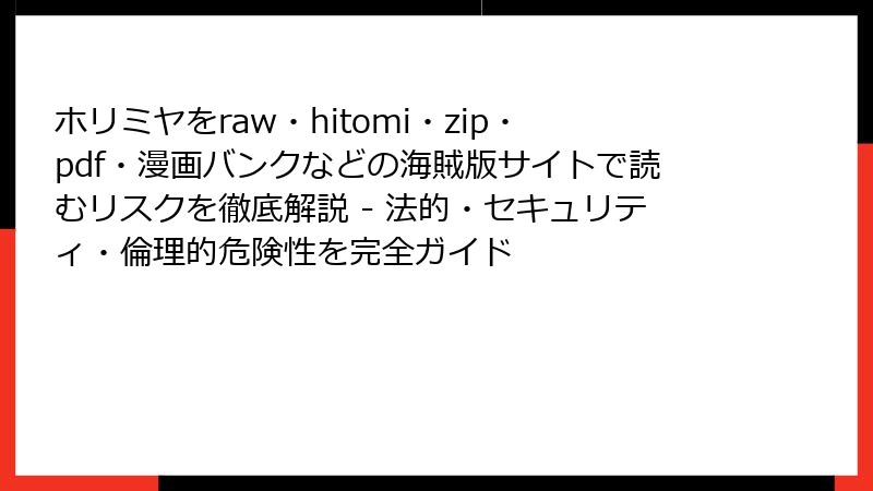 ホリミヤをraw・hitomi・zip・pdf・漫画バンクなどの海賊版サイトで読むリスクを徹底解説 - 法的・セキュリティ・倫理的危険性を完全ガイド