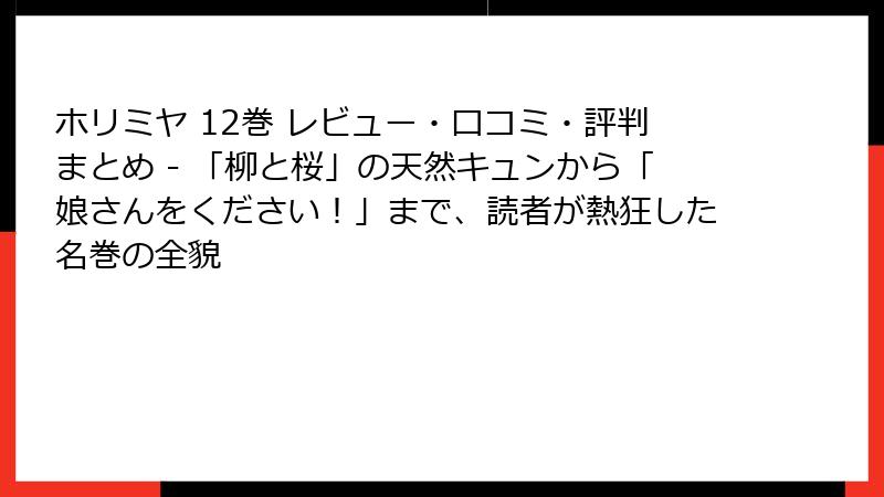 ホリミヤ 12巻 レビュー・口コミ・評判まとめ - 「柳と桜」の天然キュンから「娘さんをください！」まで、読者が熱狂した名巻の全貌
