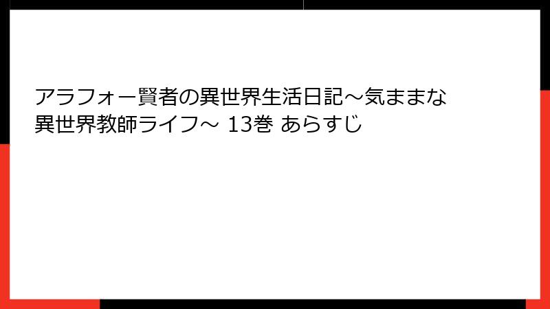 アラフォー賢者の異世界生活日記～気ままな異世界教師ライフ～ 13巻 あらすじ