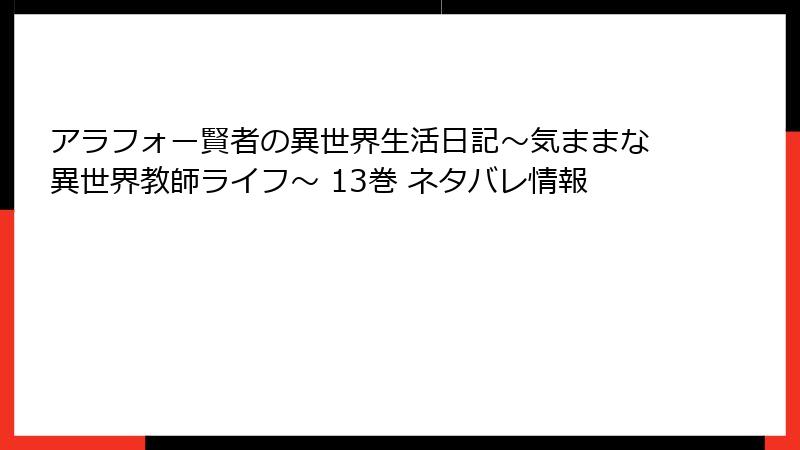 アラフォー賢者の異世界生活日記～気ままな異世界教師ライフ～ 13巻 ネタバレ情報