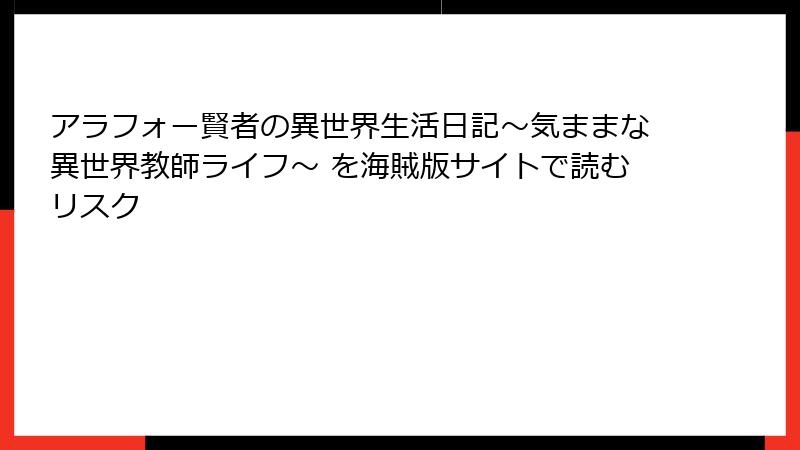 アラフォー賢者の異世界生活日記～気ままな異世界教師ライフ～ を海賊版サイトで読むリスク