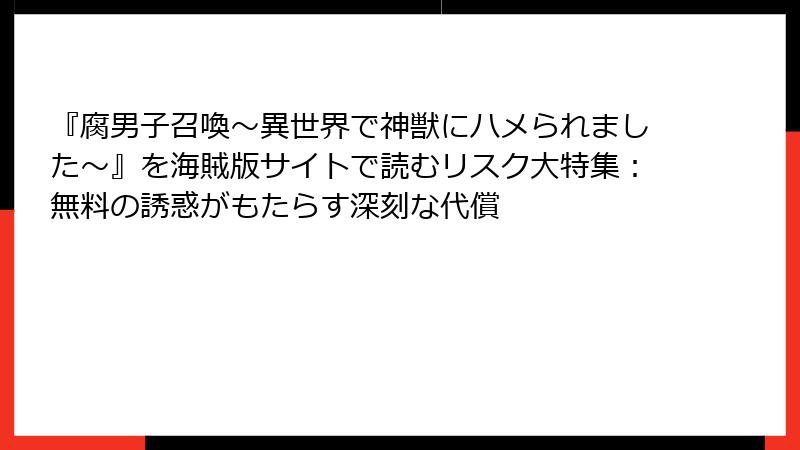 『腐男子召喚～異世界で神獣にハメられました～』を海賊版サイトで読むリスク大特集：無料の誘惑がもたらす深刻な代償