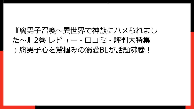 『腐男子召喚～異世界で神獣にハメられました～』2巻 レビュー・口コミ・評判大特集：腐男子心を鷲掴みの溺愛BLが話題沸騰！