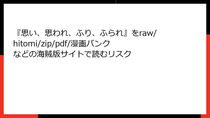 『思い、思われ、ふり、ふられ』をraw/hitomi/zip/pdf/漫画バンクなどの海賊版サイトで読むリスク