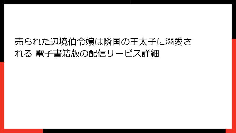 売られた辺境伯令嬢は隣国の王太子に溺愛される 電子書籍版の配信サービス詳細