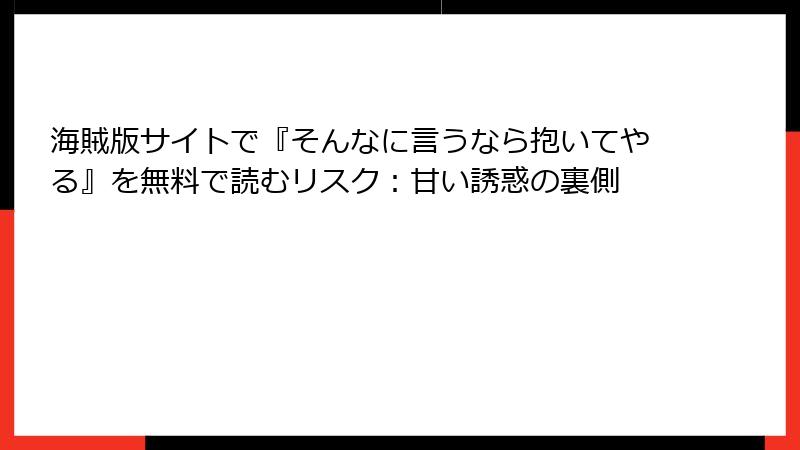 海賊版サイトで『そんなに言うなら抱いてやる』を無料で読むリスク：甘い誘惑の裏側