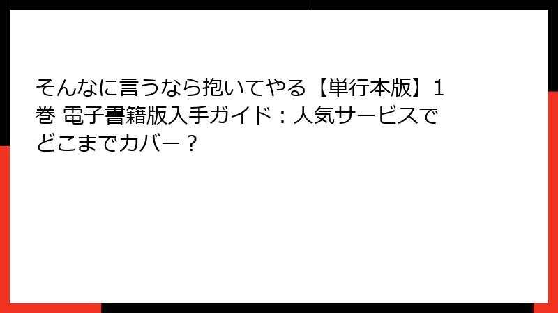 そんなに言うなら抱いてやる【単行本版】1巻 電子書籍版入手ガイド：人気サービスでどこまでカバー？