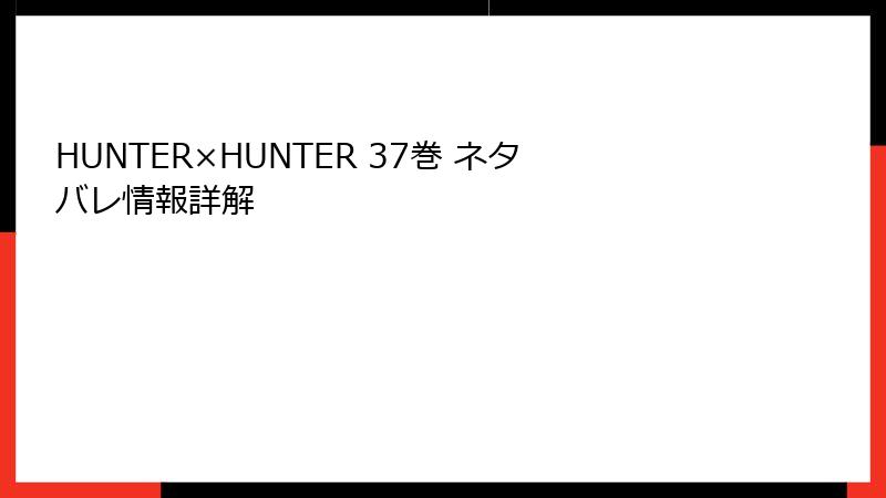 HUNTER×HUNTER 37巻 ネタバレ情報詳解