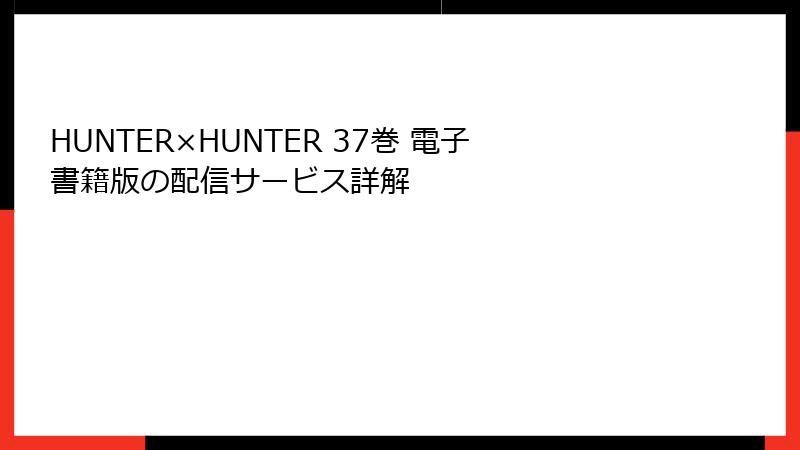 HUNTER×HUNTER 37巻 電子書籍版の配信サービス詳解