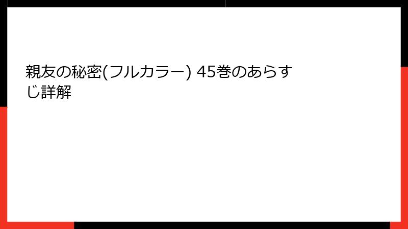 親友の秘密(フルカラー) 45巻のあらすじ詳解