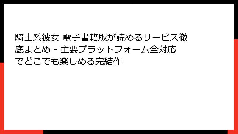 騎士系彼女 電子書籍版が読めるサービス徹底まとめ - 主要プラットフォーム全対応でどこでも楽しめる完結作