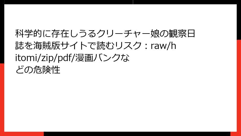 科学的に存在しうるクリーチャー娘の観察日誌を海賊版サイトで読むリスク：raw/hitomi/zip/pdf/漫画バンクなどの危険性