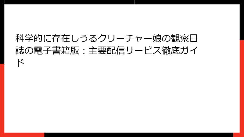 科学的に存在しうるクリーチャー娘の観察日誌の電子書籍版：主要配信サービス徹底ガイド