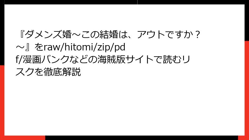 『ダメンズ婚～この結婚は、アウトですか？～』をraw/hitomi/zip/pdf/漫画バンクなどの海賊版サイトで読むリスクを徹底解説