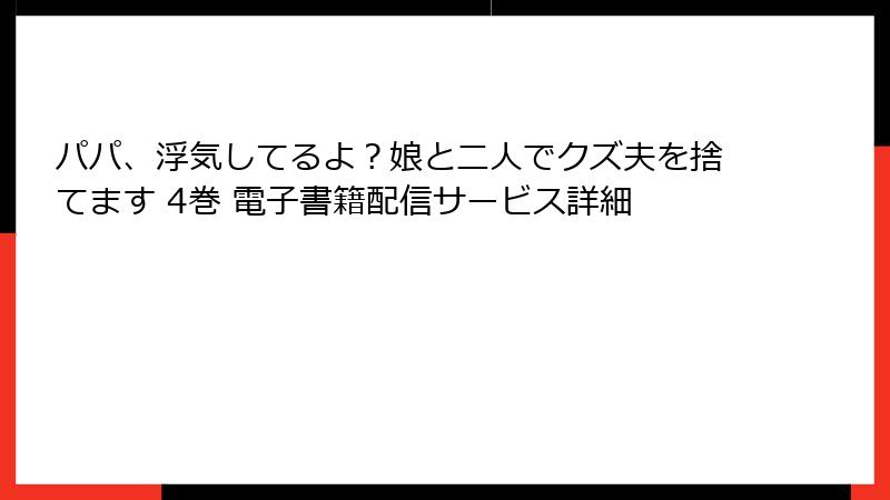 パパ、浮気してるよ？娘と二人でクズ夫を捨てます 4巻 電子書籍配信サービス詳細