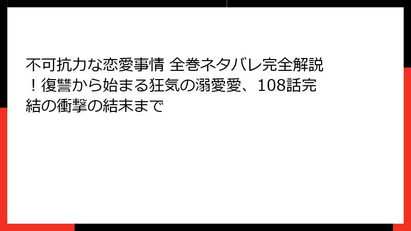 不可抗力な恋愛事情 全巻ネタバレ完全解説！復讐から始まる狂気の溺愛愛、108話完結の衝撃の結末まで