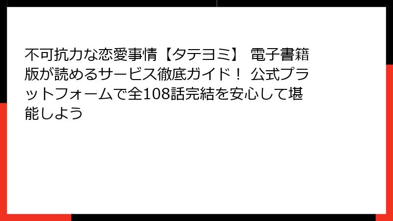 不可抗力な恋愛事情【タテヨミ】 電子書籍版が読めるサービス徹底ガイド！ 公式プラットフォームで全108話完結を安心して堪能しよう