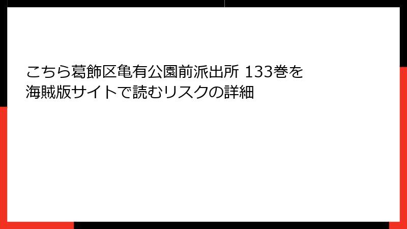 こちら葛飾区亀有公園前派出所 133巻を海賊版サイトで読むリスクの詳細