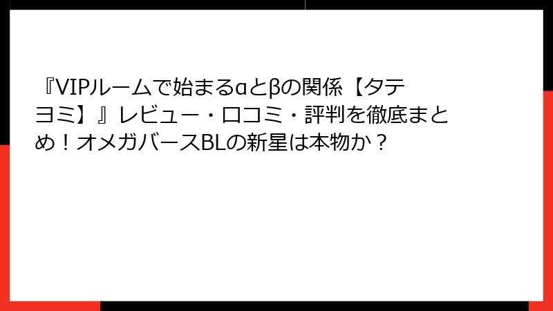 『VIPルームで始まるαとβの関係【タテヨミ】』レビュー・口コミ・評判を徹底まとめ！オメガバースBLの新星は本物か？
