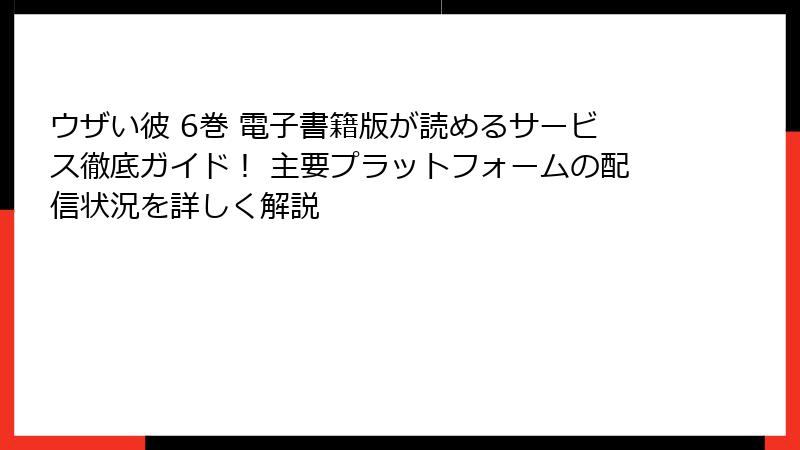 ウザい彼 6巻 電子書籍版が読めるサービス徹底ガイド！ 主要プラットフォームの配信状況を詳しく解説