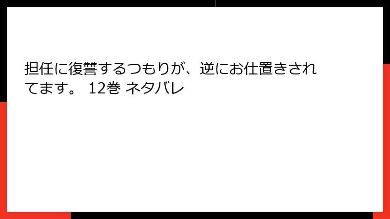 担任に復讐するつもりが、逆にお仕置きされてます。 12巻 ネタバレ