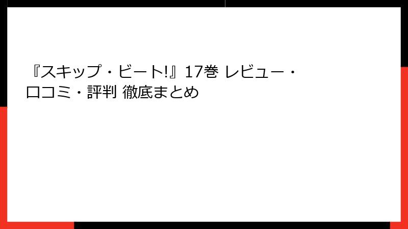 『スキップ・ビート!』17巻 レビュー・口コミ・評判 徹底まとめ