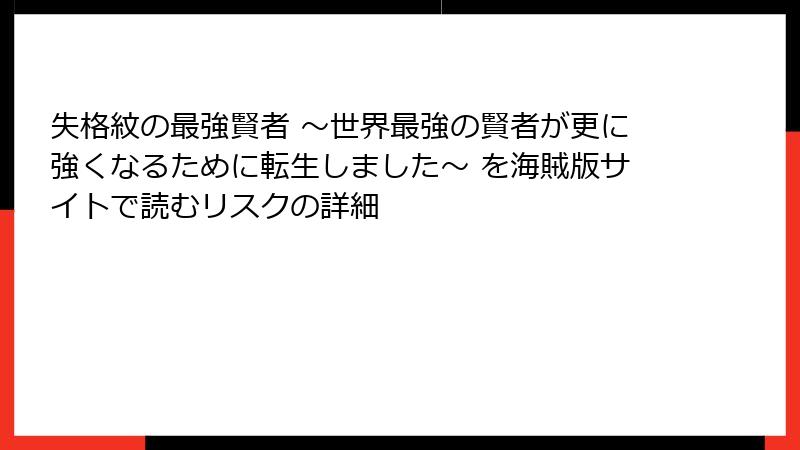 失格紋の最強賢者 ～世界最強の賢者が更に強くなるために転生しました～ を海賊版サイトで読むリスクの詳細