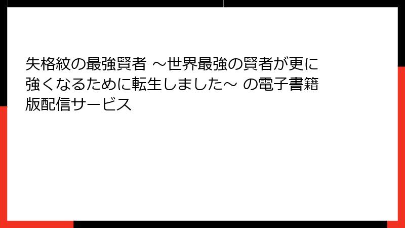 失格紋の最強賢者 ～世界最強の賢者が更に強くなるために転生しました～ の電子書籍版配信サービス