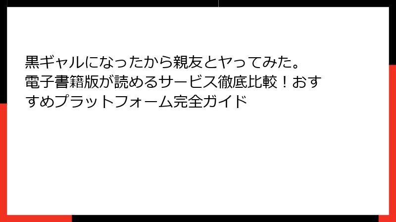 黒ギャルになったから親友とヤってみた。 電子書籍版が読めるサービス徹底比較！おすすめプラットフォーム完全ガイド
