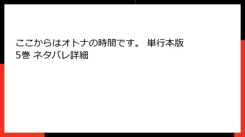 ここからはオトナの時間です。 単行本版 5巻 ネタバレ詳細