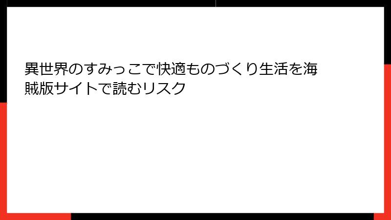 異世界のすみっこで快適ものづくり生活を海賊版サイトで読むリスク