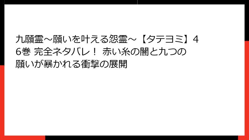 九願霊～願いを叶える怨霊～【タテヨミ】46巻 完全ネタバレ！ 赤い糸の闇と九つの願いが暴かれる衝撃の展開