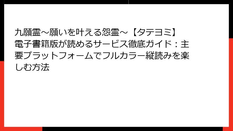 九願霊～願いを叶える怨霊～【タテヨミ】 電子書籍版が読めるサービス徹底ガイド：主要プラットフォームでフルカラー縦読みを楽しむ方法