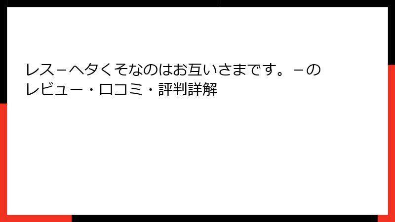 レス－ヘタくそなのはお互いさまです。－のレビュー・口コミ・評判詳解