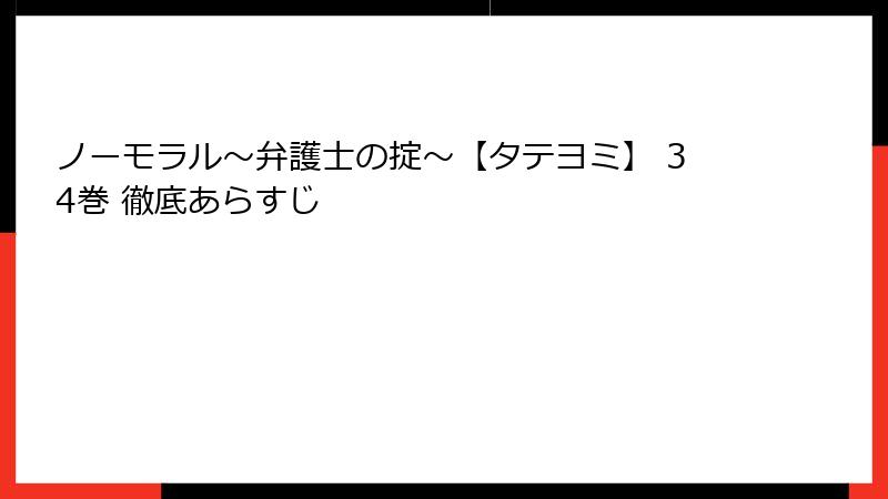 ノーモラル～弁護士の掟～【タテヨミ】 34巻 徹底あらすじ