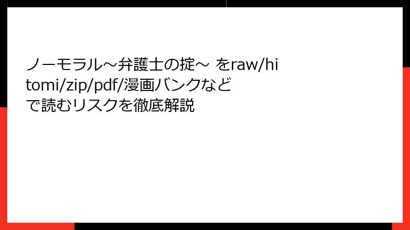 ノーモラル～弁護士の掟～ をraw/hitomi/zip/pdf/漫画バンクなどで読むリスクを徹底解説