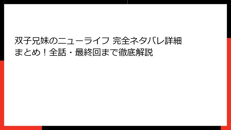 双子兄妹のニューライフ 完全ネタバレ詳細まとめ！全話・最終回まで徹底解説