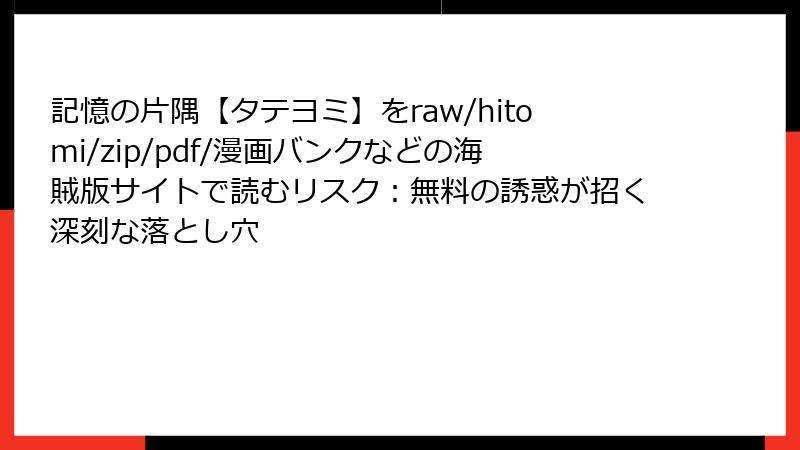 記憶の片隅【タテヨミ】をraw/hitomi/zip/pdf/漫画バンクなどの海賊版サイトで読むリスク：無料の誘惑が招く深刻な落とし穴