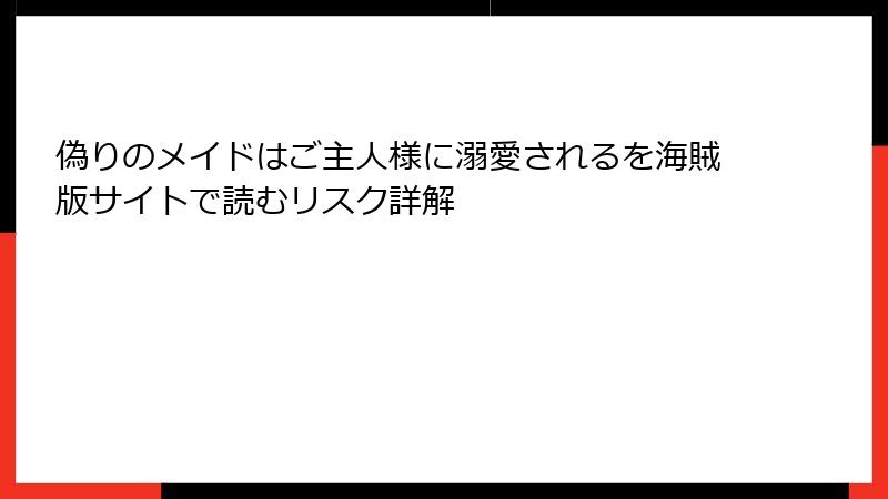 偽りのメイドはご主人様に溺愛されるを海賊版サイトで読むリスク詳解