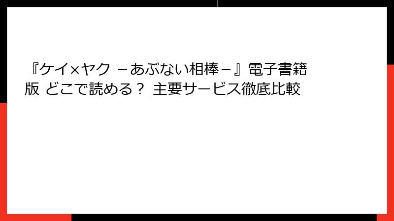 『ケイ×ヤク －あぶない相棒－』電子書籍版 どこで読める？ 主要サービス徹底比較
