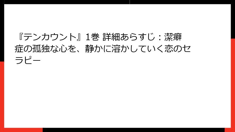 『テンカウント』1巻 詳細あらすじ：潔癖症の孤独な心を、静かに溶かしていく恋のセラピー