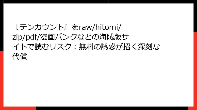 『テンカウント』をraw/hitomi/zip/pdf/漫画バンクなどの海賊版サイトで読むリスク：無料の誘惑が招く深刻な代償