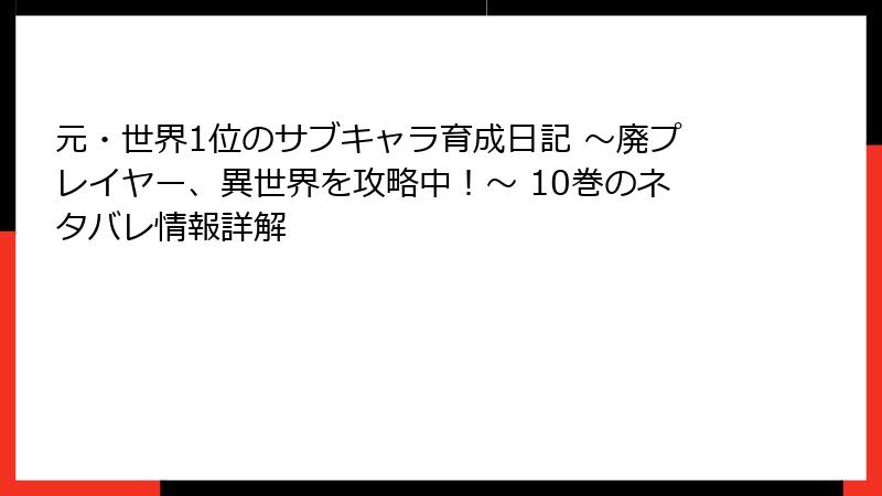 元・世界1位のサブキャラ育成日記 ～廃プレイヤー、異世界を攻略中！～ 10巻のネタバレ情報詳解