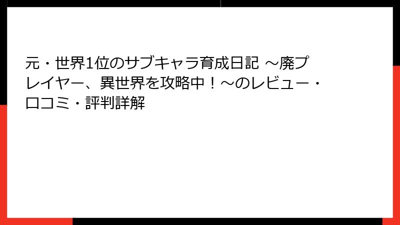 元・世界1位のサブキャラ育成日記 ～廃プレイヤー、異世界を攻略中！～のレビュー・口コミ・評判詳解