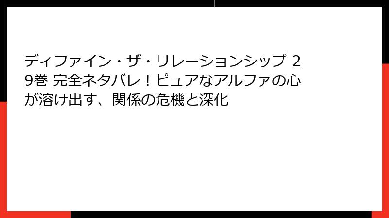 ディファイン・ザ・リレーションシップ 29巻 完全ネタバレ！ピュアなアルファの心が溶け出す、関係の危機と深化