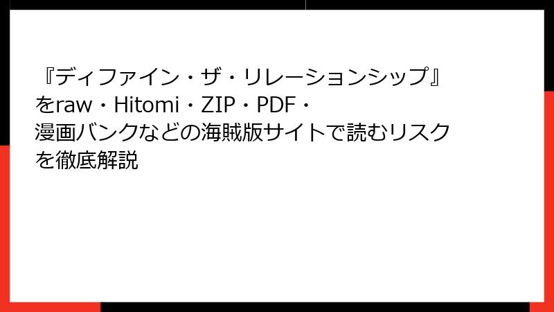 『ディファイン・ザ・リレーションシップ』をraw・Hitomi・ZIP・PDF・漫画バンクなどの海賊版サイトで読むリスクを徹底解説