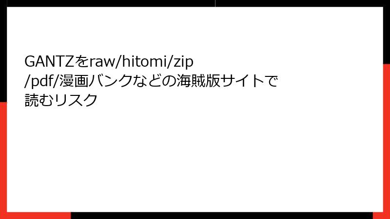 GANTZをraw/hitomi/zip/pdf/漫画バンクなどの海賊版サイトで読むリスク