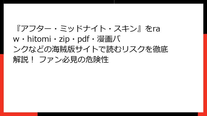 『アフター・ミッドナイト・スキン』をraw・hitomi・zip・pdf・漫画バンクなどの海賊版サイトで読むリスクを徹底解説！ ファン必見の危険性
