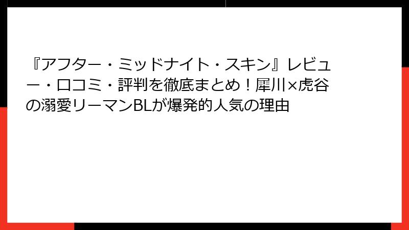 『アフター・ミッドナイト・スキン』レビュー・口コミ・評判を徹底まとめ！犀川×虎谷の溺愛リーマンBLが爆発的人気の理由